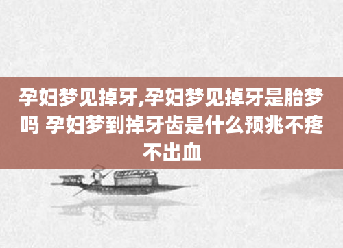孕妇梦见掉牙,孕妇梦见掉牙是胎梦吗 孕妇梦到掉牙齿是什么预兆不疼不出血