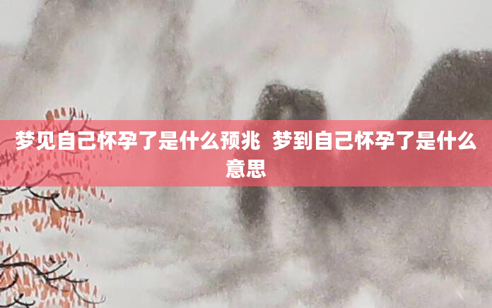 梦见自己怀孕了是什么预兆  梦到自己怀孕了是什么意思