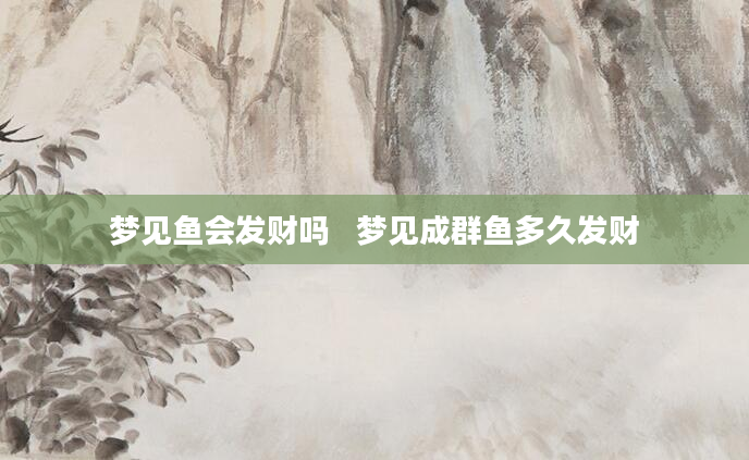 梦见鱼会发财吗   梦见成群鱼多久发财