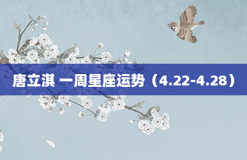 唐立淇 一周星座运势（4.22-4.28）