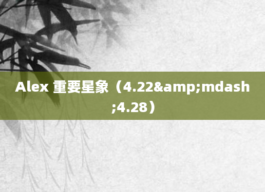 Alex 重要星象（4.22&mdash;4.28）