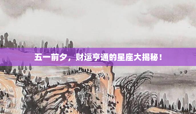 五一前夕，财运亨通的星座大揭秘！