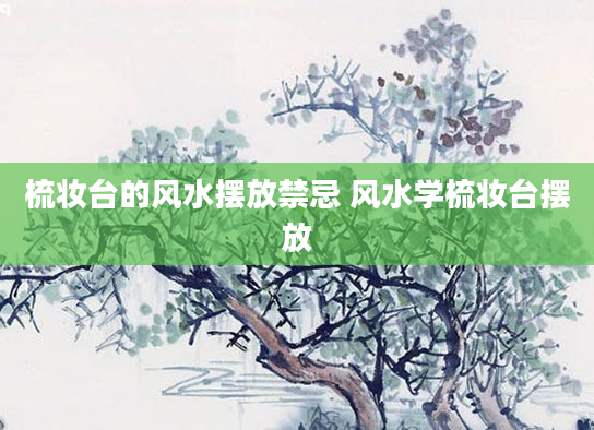 梳妆台的风水摆放禁忌 风水学梳妆台摆放