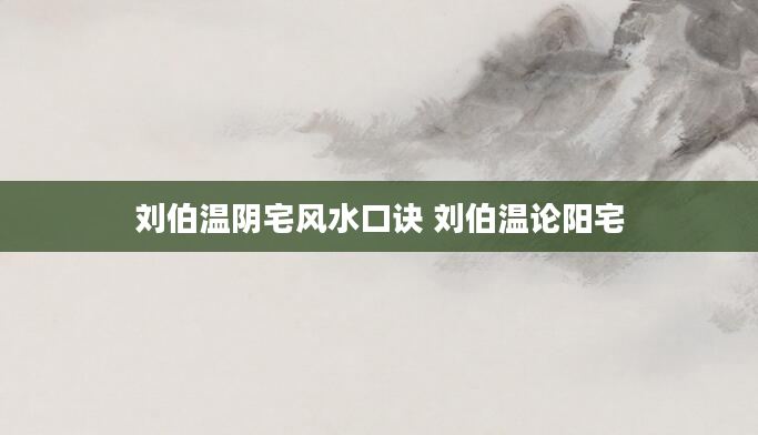 刘伯温阴宅风水口诀 刘伯温论阳宅