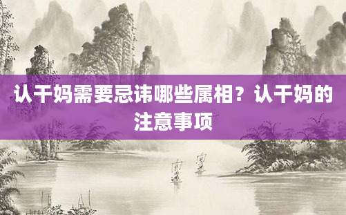 认干妈需要忌讳哪些属相？认干妈的注意事项