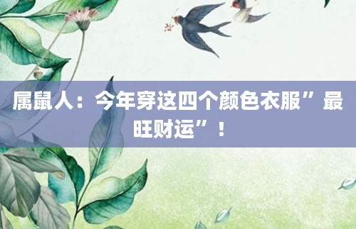 属鼠人：今年穿这四个颜色衣服”最旺财运”！