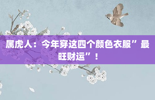 属虎人：今年穿这四个颜色衣服”最旺财运”！