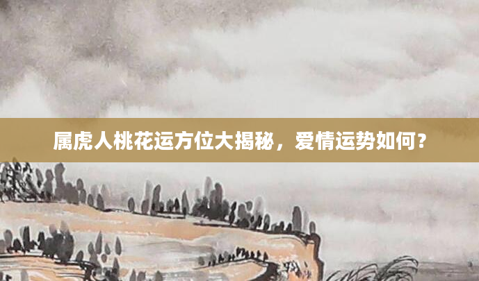 属虎人桃花运方位大揭秘，爱情运势如何？