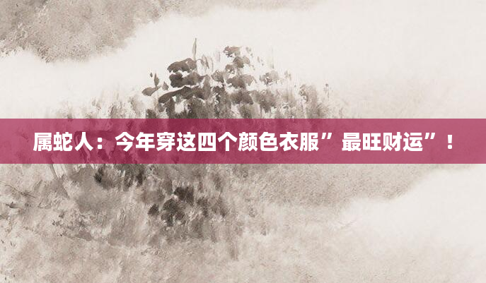 属蛇人：今年穿这四个颜色衣服”最旺财运”！
