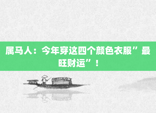 属马人：今年穿这四个颜色衣服”最旺财运”！