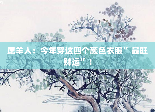 属羊人：今年穿这四个颜色衣服”最旺财运”！