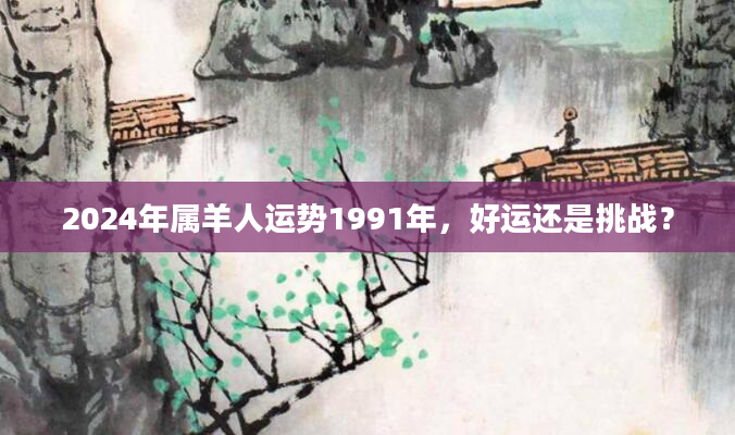 2024年属羊人运势1991年，好运还是挑战？