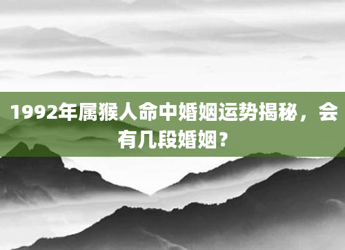 1992年属猴人命中婚姻运势揭秘，会有几段婚姻？