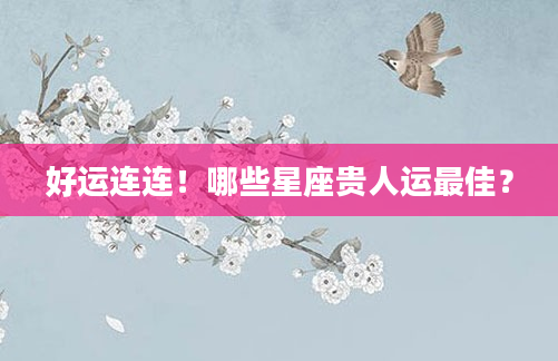 好运连连！哪些星座贵人运最佳？