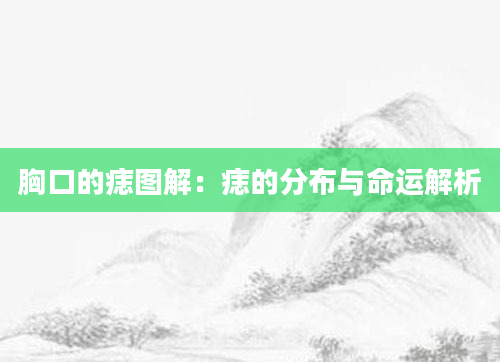 胸口的痣图解：痣的分布与命运解析