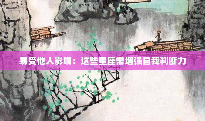 易受他人影响：这些星座需增强自我判断力