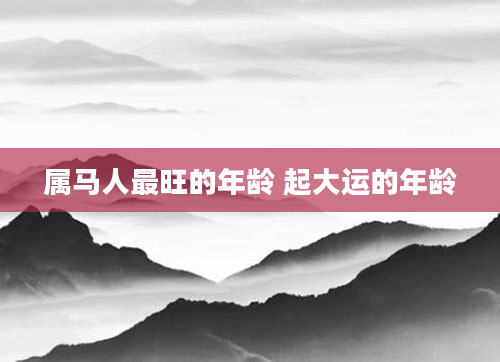 属马人最旺的年龄 起大运的年龄