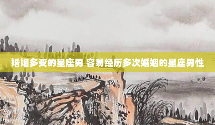 婚姻多变的星座男 容易经历多次婚姻的星座男性