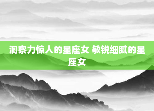 洞察力惊人的星座女 敏锐细腻的星座女