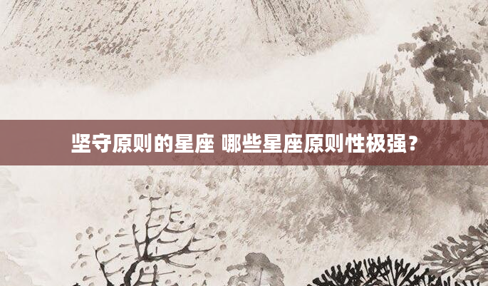 坚守原则的星座 哪些星座原则性极强？