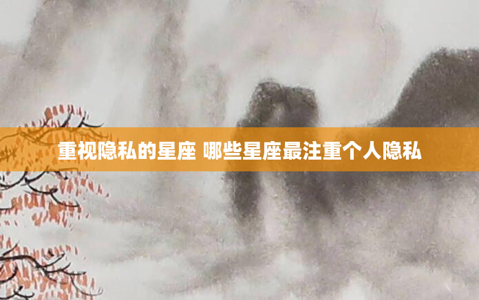 重视隐私的星座 哪些星座最注重个人隐私