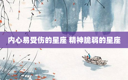 内心易受伤的星座 精神脆弱的星座
