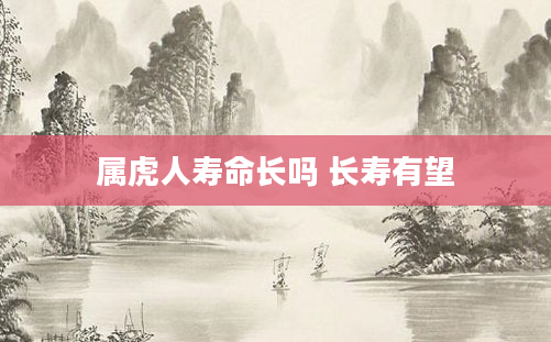 属虎人寿命长吗 长寿有望