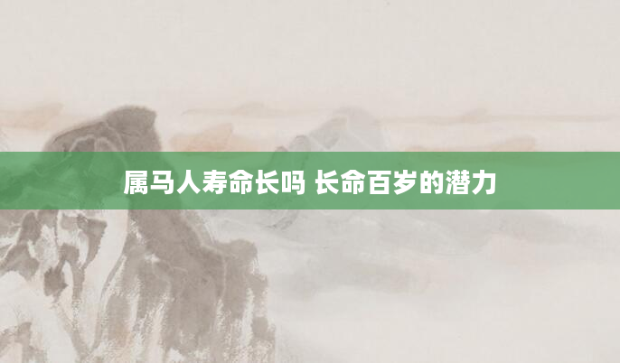 属马人寿命长吗 长命百岁的潜力