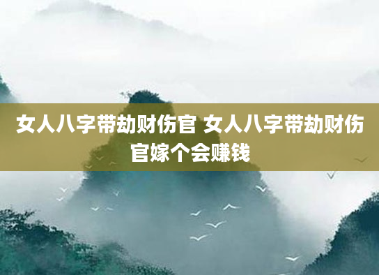女人八字带劫财伤官 女人八字带劫财伤官嫁个会赚钱