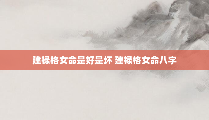 建禄格女命是好是坏 建禄格女命八字