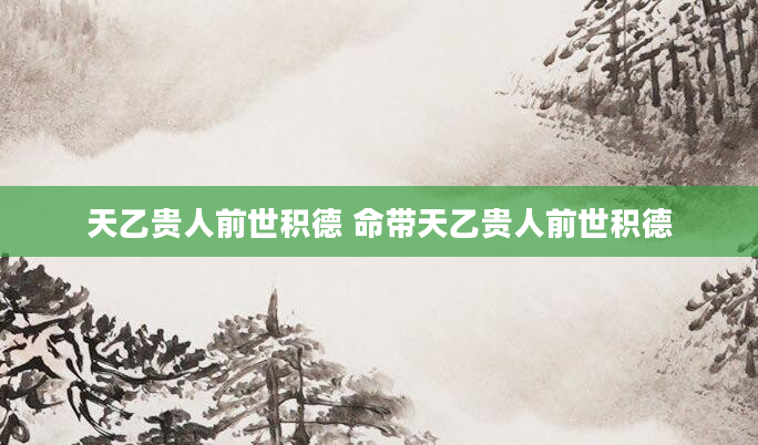 天乙贵人前世积德 命带天乙贵人前世积德