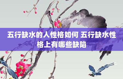 五行缺水的人性格如何 五行缺水性格上有哪些缺陷