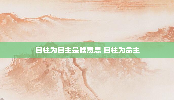日柱为日主是啥意思 日柱为命主