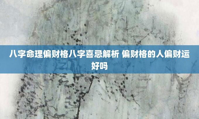 八字命理偏财格八字喜忌解析 偏财格的人偏财运好吗