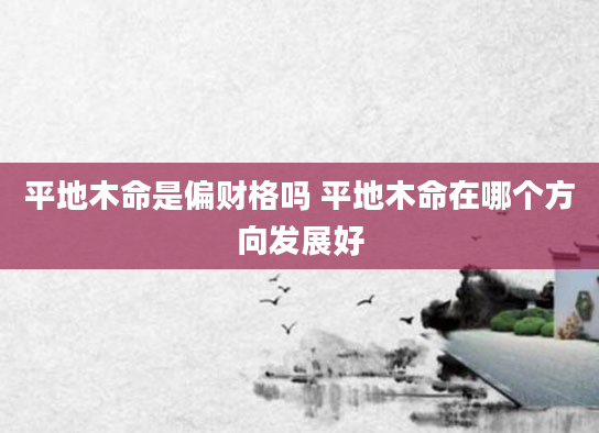 平地木命是偏财格吗 平地木命在哪个方向发展好