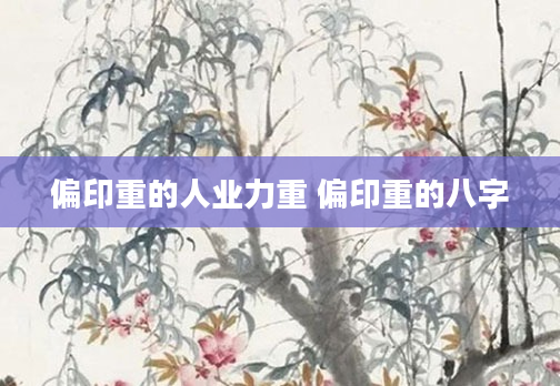 偏印重的人业力重 偏印重的八字