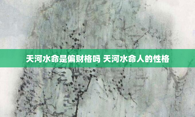 天河水命是偏财格吗 天河水命人的性格