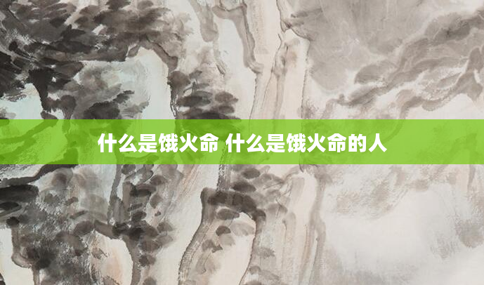 什么是饿火命 什么是饿火命的人