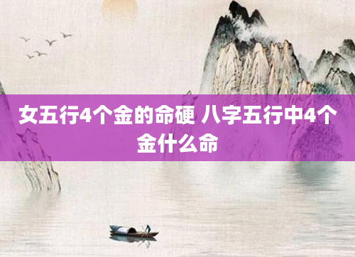 女五行4个金的命硬 八字五行中4个金什么命