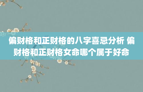 偏财格和正财格的八字喜忌分析 偏财格和正财格女命哪个属于好命