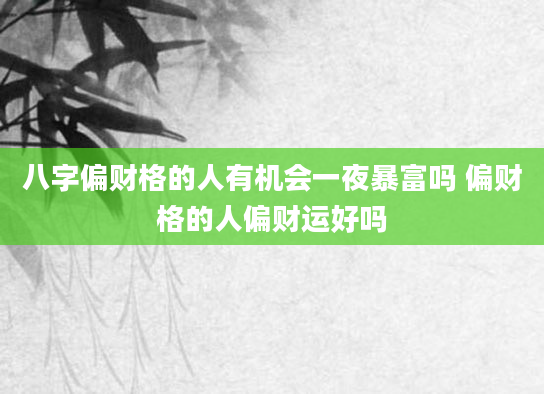 八字偏财格的人有机会一夜暴富吗 偏财格的人偏财运好吗