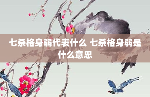 七杀格身弱代表什么 七杀格身弱是什么意思