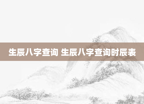 生辰八字查询 生辰八字查询时辰表