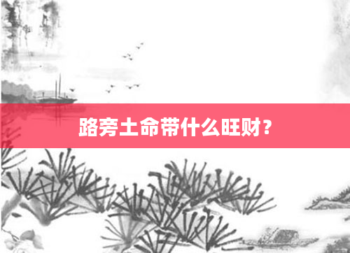 路旁土命带什么旺财？