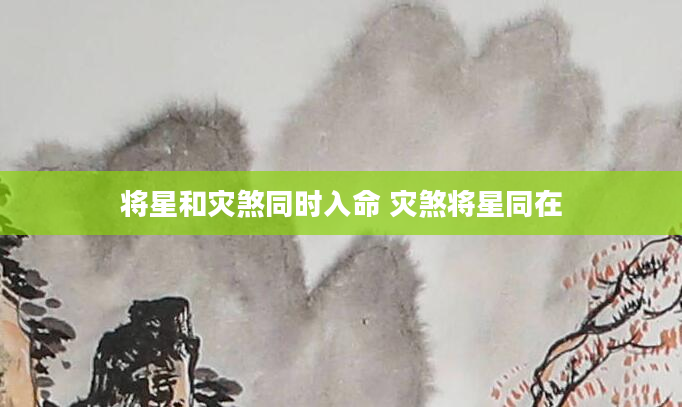 将星和灾煞同时入命 灾煞将星同在