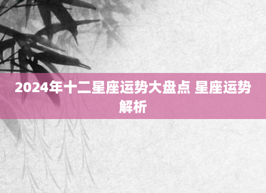 2024年十二星座运势大盘点 星座运势解析