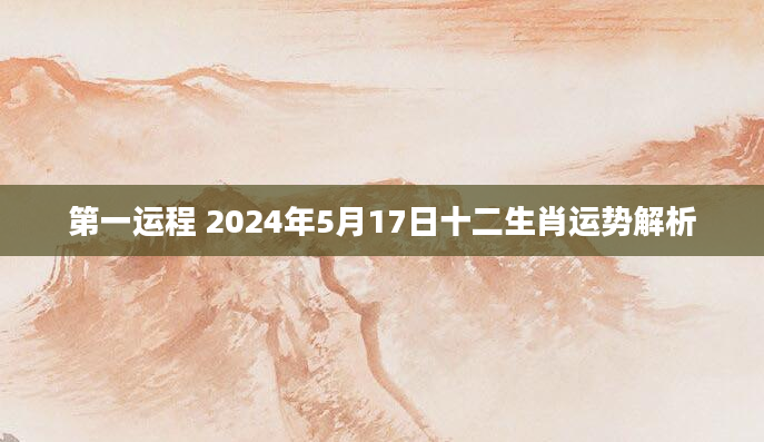 第一运程 2024年5月17日十二生肖运势解析