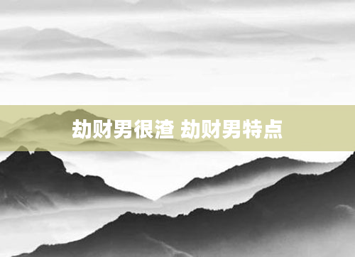 劫财男很渣 劫财男特点