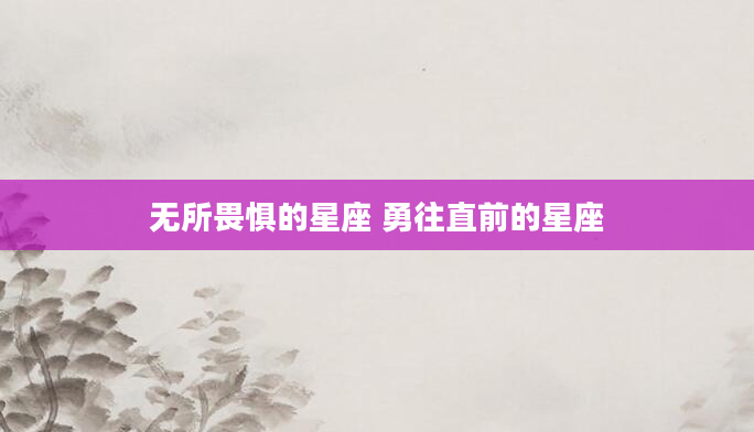 无所畏惧的星座 勇往直前的星座