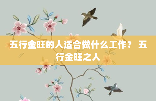 五行金旺的人适合做什么工作？ 五行金旺之人